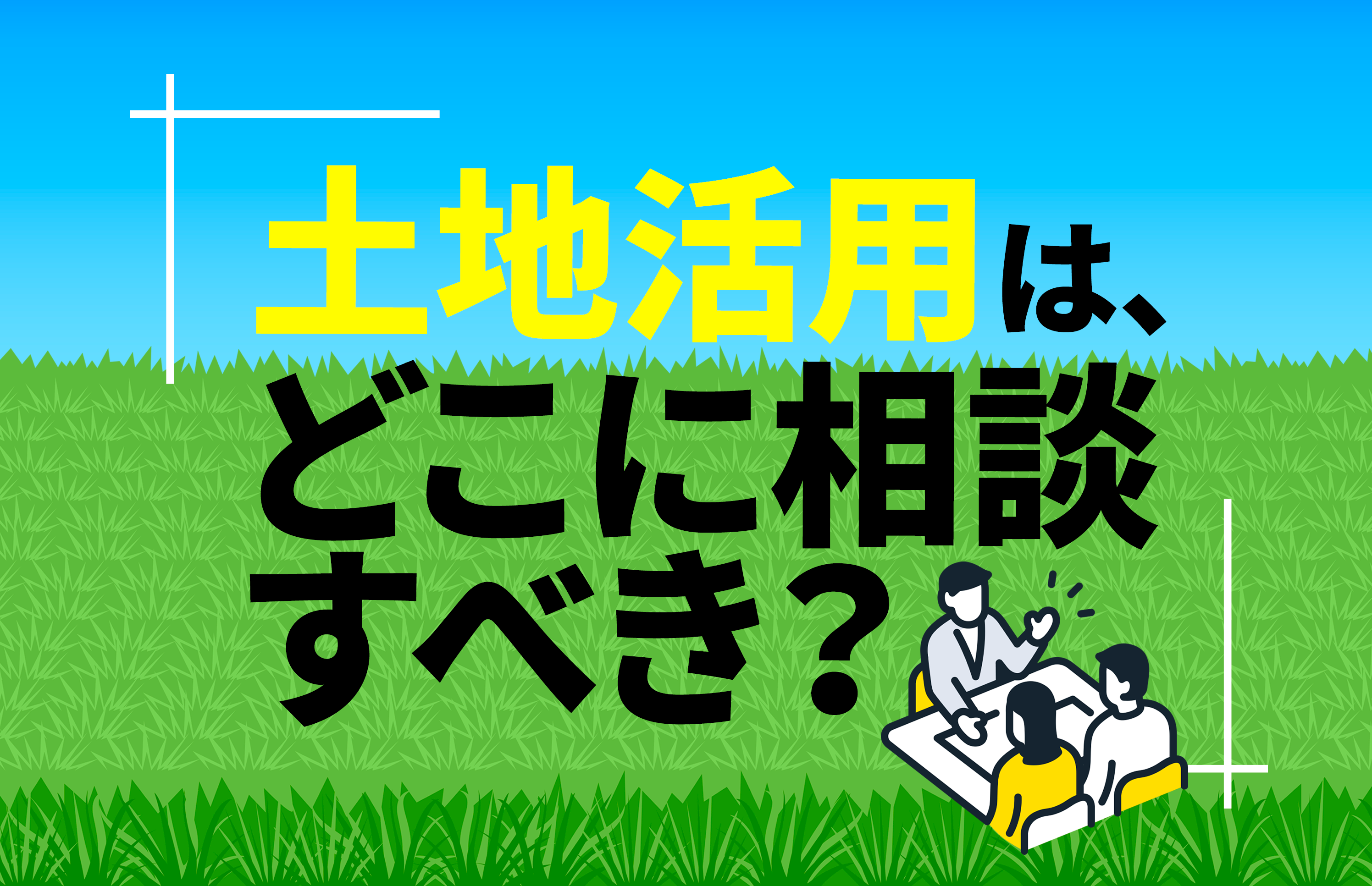 土地活用はどこに相談すべき？相談先10選と選び方・準備・よくある質問まで徹底解説